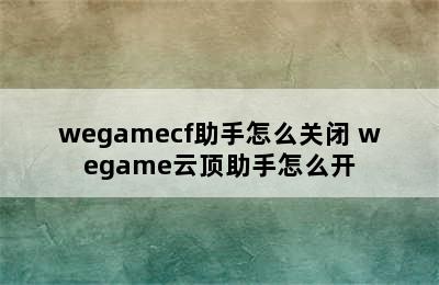 wegamecf助手怎么关闭 wegame云顶助手怎么开